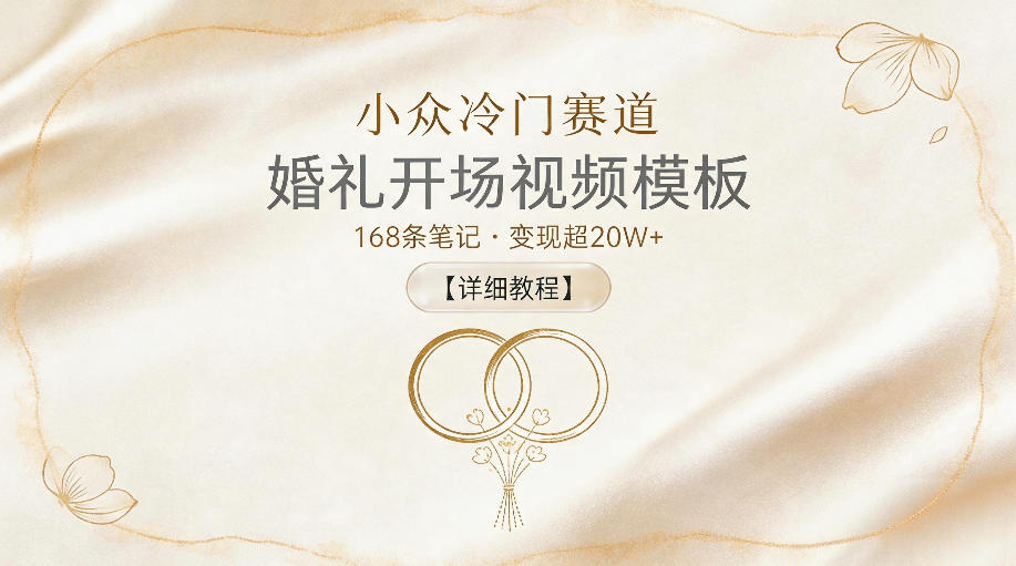 20260524221712636-8e16703579b326ff65e56a6d93421ce4 小众冷门赛道,婚礼开场视频模板,168条笔记,变现超20W+【详细教程】