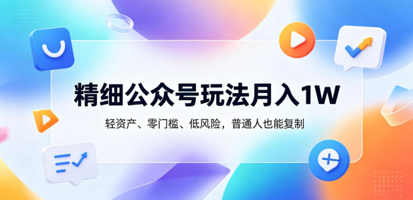 20260525200213162-c5dbbb90a412cb1eab47f21dbb04a996 精细公众号玩法月入1W,轻资产、零门槛、低风险,普通人也能复制【揭秘】