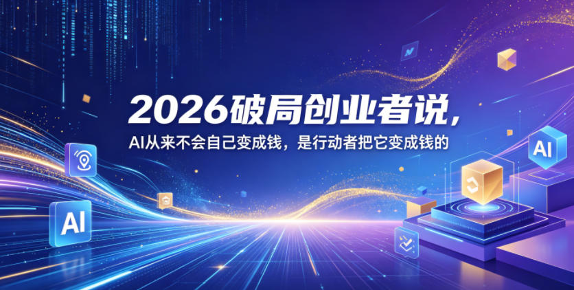 20260527101810284-00d1389f46b98af4520b0e5adb94e141 2026破局创业者说,AI从来不会自己变成钱,是行动者把它变成钱的【文档】