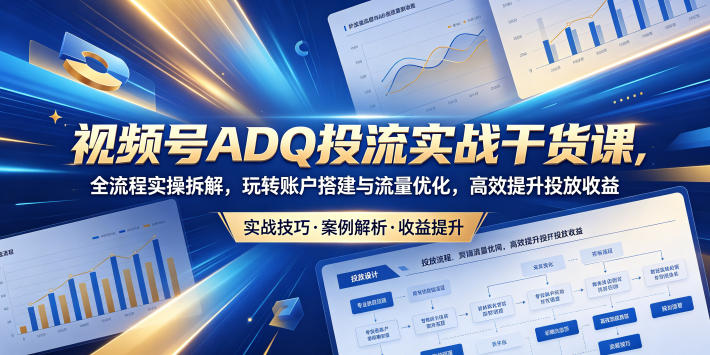 20260527122229262-6cf874cc4e31709b0bf3b9863816da57 视频号ADQ投流实战干货课,全流程实操拆解,玩转账户搭建与流量优化,高效提升投放收益