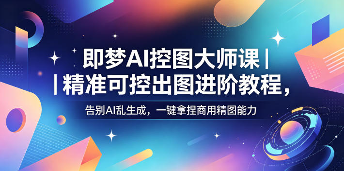 20260527160710253-95835948a423d2380946b73e485f3da2 即梦AI控图大师课|精准可控出图进阶教程,告别AI乱生成,一键拿捏商用精图能力