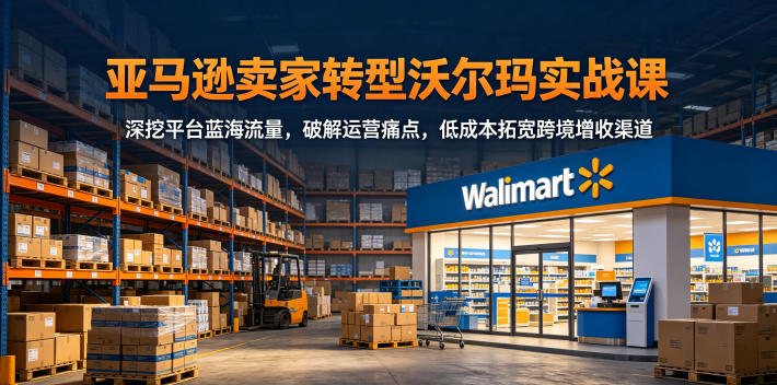 20260528150413283-0a6d8c9d336fb39f39ae4ddc7d38f922 亚马逊卖家转型沃尔玛实战课,深挖平台蓝海流量,破解运营痛点,低成本拓宽跨境增收渠道