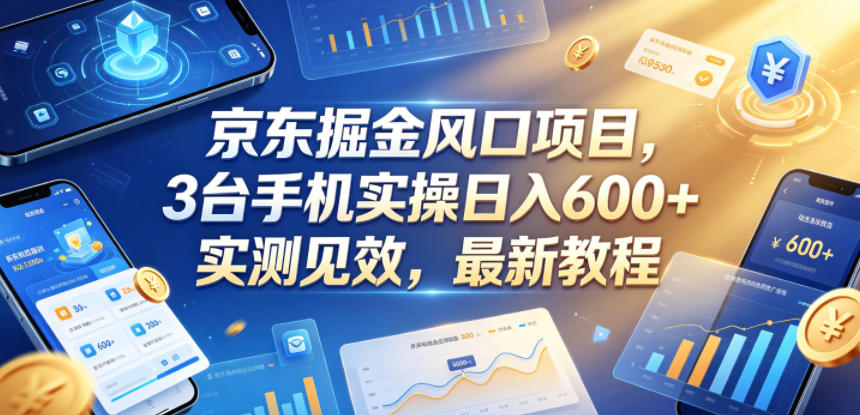 京东掘金风口项目，3台手机实操日入600+，实测见效，最新教程【揭秘】-优优云创网