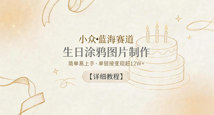 20260529141911734-2d8f8a01ab52b90ea024a018396f6e7d 小众蓝海赛道,生日涂鸦图片制作,简单易上手,单链接变现超12W+【详细教程】
