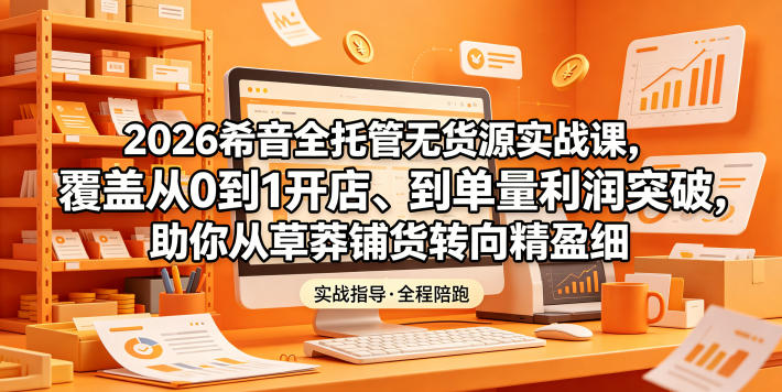 20260601165627999-5947c060199a14e3b92acf331e470205 2026希音全托管无货源实战课,覆盖从0到1开店、到单量利润突破,助你从草莽铺货转向精细化盈利