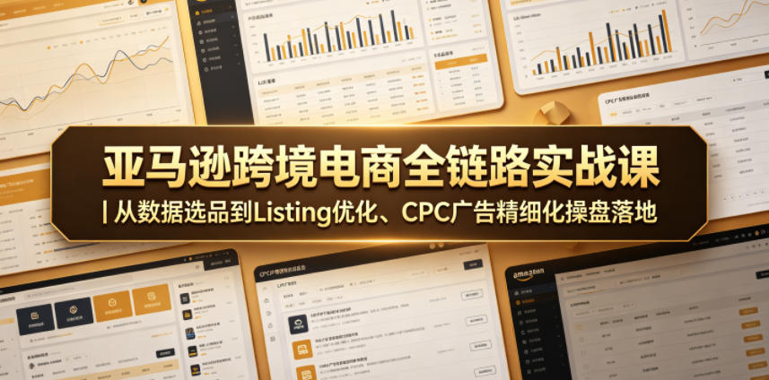 20260602103554356-583709f5e57acf96528e200ba7c29242 亚马逊跨境电商全链路实战课|从数据选品到Listing优化、CPC广告精细化操盘落地