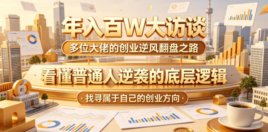 20260603100812909-a7e5428994b5de7ec3e99e1c6c930d9f 年入百W大访谈,多位大佬的创业逆风翻盘之路,看懂普通人逆袭的底层逻辑,找寻属于自己的创业方向