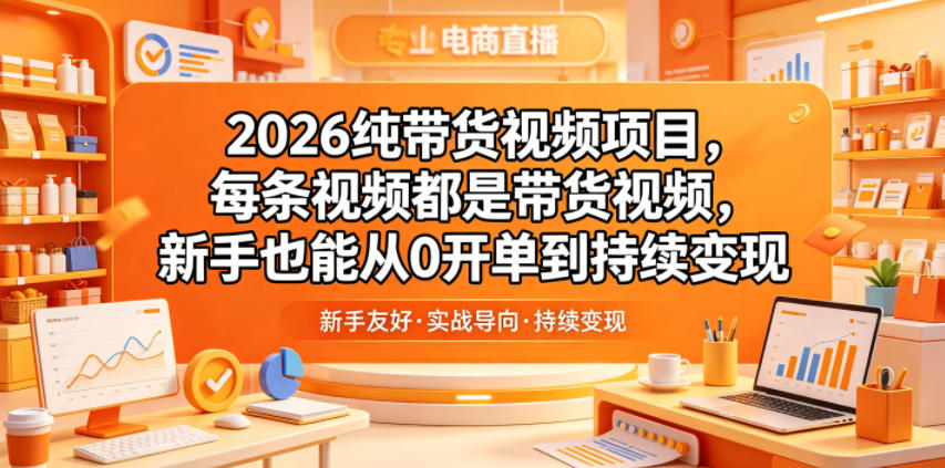2026纯带货视频项目,每条视频都是带货视频,新手也能从0开单到持续变现-优优云创网