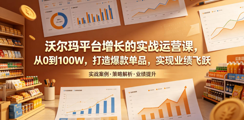 20260605090413405-1f911b61b3f384e02e78472c4dce6ffc 沃尔玛平台增长的实战运营课,从0到100W,打造爆款单品,实现业绩飞跃
