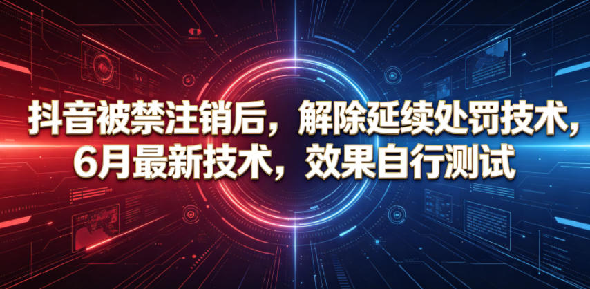 20260605221924904-eab8b166e106e09207a0d9b880790eee 抖音被禁注销后,解除延续处罚技术,6月最新技术,效果自行测试