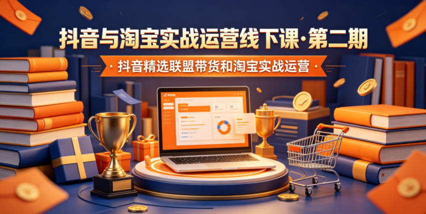 20260606105713957-834c500562c36cffe5f47e5bdccfd892 抖音与淘宝实战运营线下课·第二期,抖音精选联盟带货和淘宝实战运营
