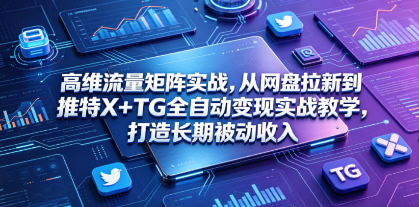 20260606222137317-74c2e04c85954a66275473d330205ff0 高维流量矩阵实战,从网盘拉新到推特X+TG全自动变现实战教学,打造长期被动收入