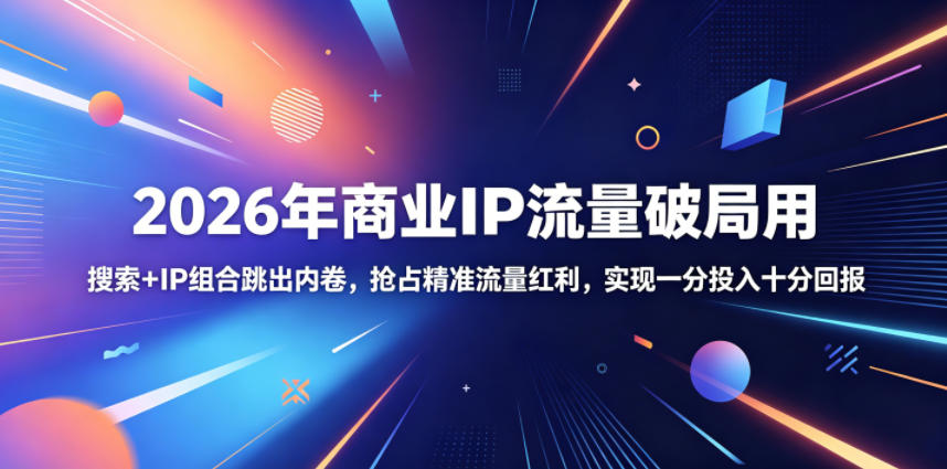 2026年商业IP流量破局用，搜索+IP组合跳出内卷，抢占精准流量红利，实现一分投入十分回报-优优云创网