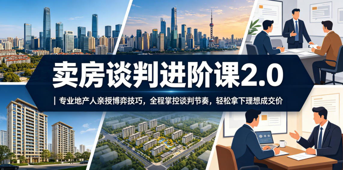 20260607160411630-9b53fe0decd5e4162bedae9ec145795d 卖房谈判进阶课2.0|专业地产人亲授博弈技巧,全程掌控谈判节奏,轻松拿下理想成交价