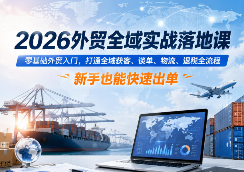 20260610112628600-35a18fff76e36f89747c46d5c505247c 2026外贸全域实战落地课,零基础外贸入门,打通全域获客、谈单、物流、退税全流程,新手也能快速出单