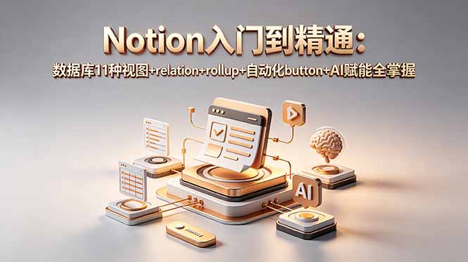 Notion入门到精通：数据库11种视图+relation+rollup+自动化button+AI赋能全掌握-优优云创网