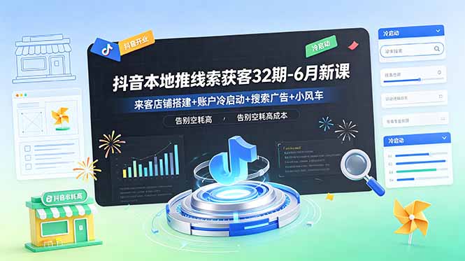 抖音本地推线索获客32期-6月新课：来客店铺搭建+账户冷启动+搜索广告+小风车，告别空耗高成本-优优云创网