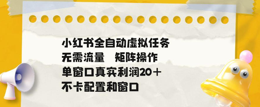20260612182233666-f1e25ce840f21dd0f06db439ca66d106 小红书全自动虚拟任务,矩阵操作无需流量,单窗口20+真实收益,不卡配置和窗口【揭秘】