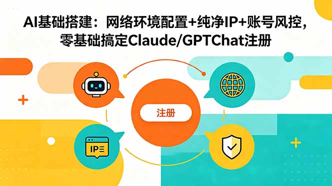 AI基础搭建：网络环境配置+纯净IP+账号风控，零基础搞定Claude/GPTChat注册-优优云创网