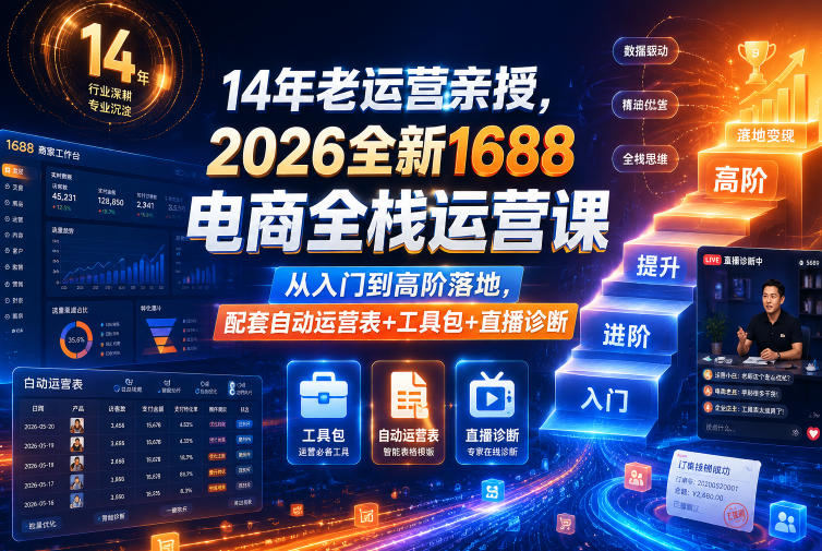 20260613183913847-9c1a14d1f33310f924099205dd80ef9e 14年老运营亲授,2026全新1688电商全栈运营课,从入门到高阶落地,配套自动运营表+工具包+直播诊断等