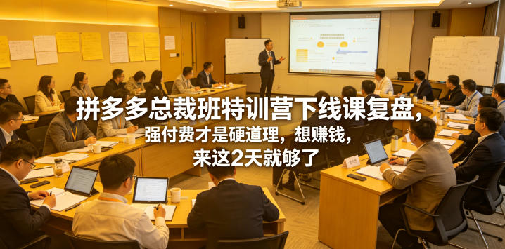 20260615121435478-6c57bc748354d14c910f1097eb5f0b7d 拼多多总裁班特训营下线课复盘,强付费才是硬道理,想賺钱,来这2天就够了