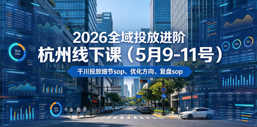 20260615122630417-b8999a39b619cbfbd3d8480e882f6469 2026全域投放进阶杭州线下课(5月9-11号),包括千川投放细节sop、优化方向、复盘sop(20小时录音+字幕)