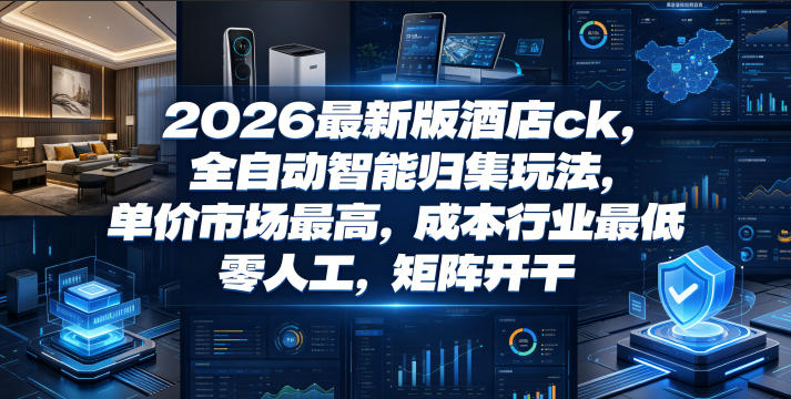 20260615142028711-86b6efefb46da961586c8acbae2e5e00 2026最新版酒店ck,全自动智能归集玩法,单价市场最高,成本行业最低,零人工,矩阵开干【揭秘】