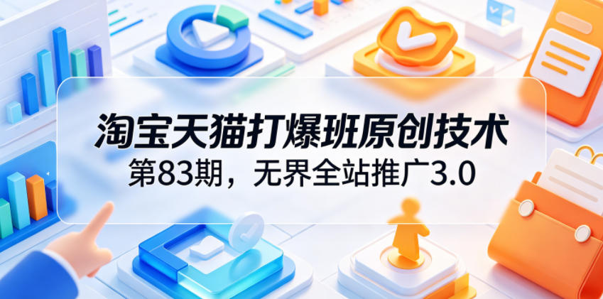 20260616140328344-13e484597bcc9bdcacec906e33b267c4 淘宝天猫打爆班原创技术第83期,无界全站推广3.0,实现店铺高投产爆单增收