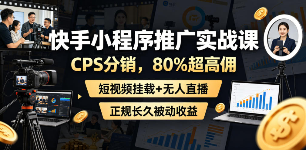 快手小程序推广实战课,CPS分销,80%超高佣,短视频挂载+无人直播,正规长久被动收益-优优云创网