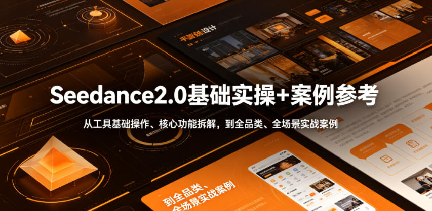 20260617081228290-ee047ebe0b590be75ecd036394e6355b Seedance2.0基础实操+案例参考,从工具基础操作、核心功能拆解,到全品类、全场景实战案例参考全覆盖