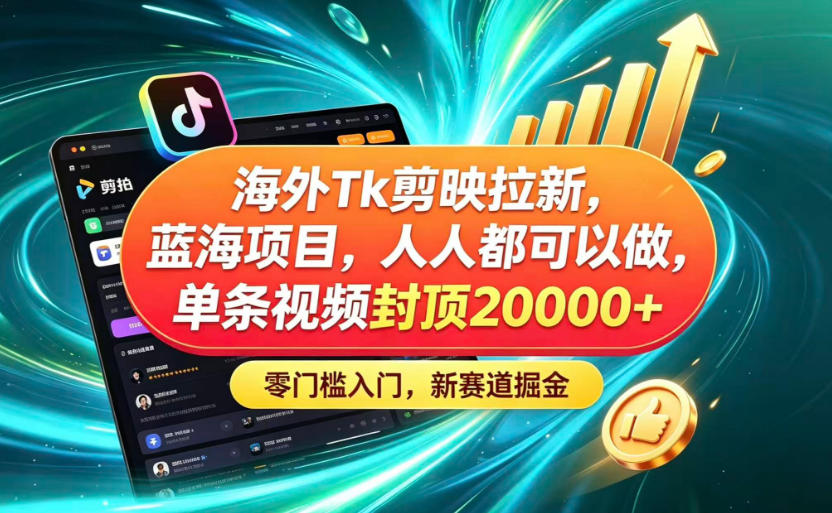 海外TK剪映拉新蓝海赛道！零门槛普通人可上手，单条视频收益上限2W+-优优云创网
