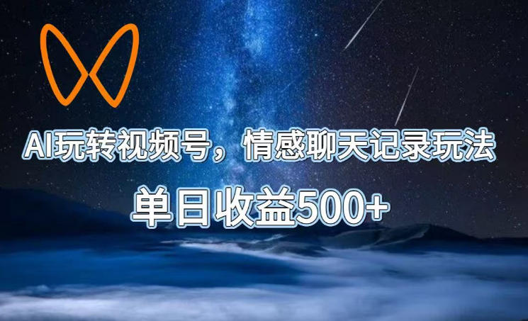 AI玩转视频号，情感聊天记录玩法，单日收益500+【揭秘】-优优云创网