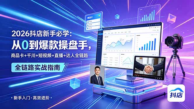 2026抖店新手必学:从0到爆款操盘手,商品卡+千川+短视频+直播+达人全链路-优优云创网