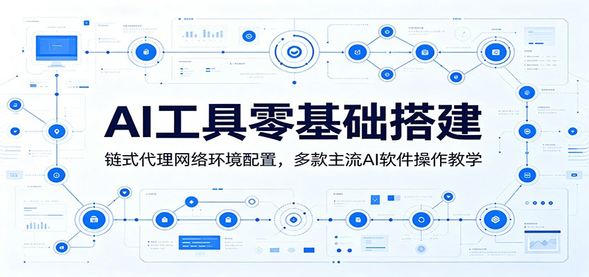 AI工具零基础搭建：链式代理网络环境配置，多款主流AI软件操作教学-优优云创网