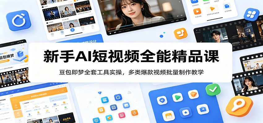 新手AI短视频全能精品课：豆包即梦全套工具实操，多类爆款视频批量制作教学-优优云创网
