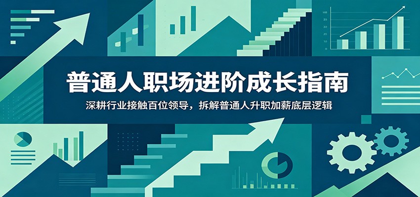普通人职场进阶成长指南:深耕行业接触百位领导,拆解普通人升职加薪底层逻辑-优优云创网