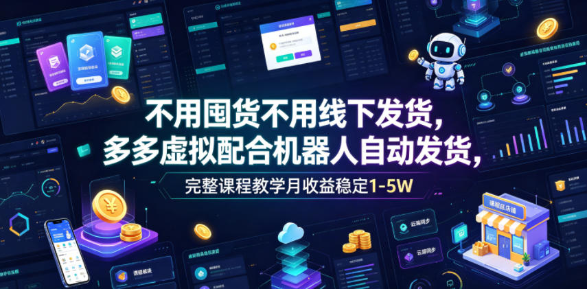 20260623122136788-b65174989cafcef1a58cdb77ab09588b 不用囤货不用线下发货,多多虚拟配合机器人自动发货,完整课程教学月收益稳定1-5W【揭秘】