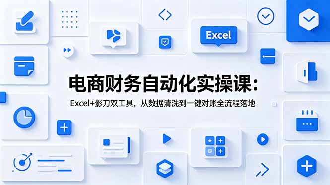 电商财务自动化实操课：Excel+影刀双工具，从数据清洗到一键对账全流程落地-优优云创网