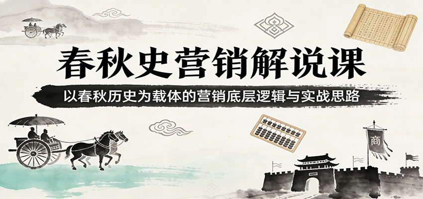 春秋史营销解说课:以春秋历史为载体的营销底层逻辑与实战思路-优优云创网