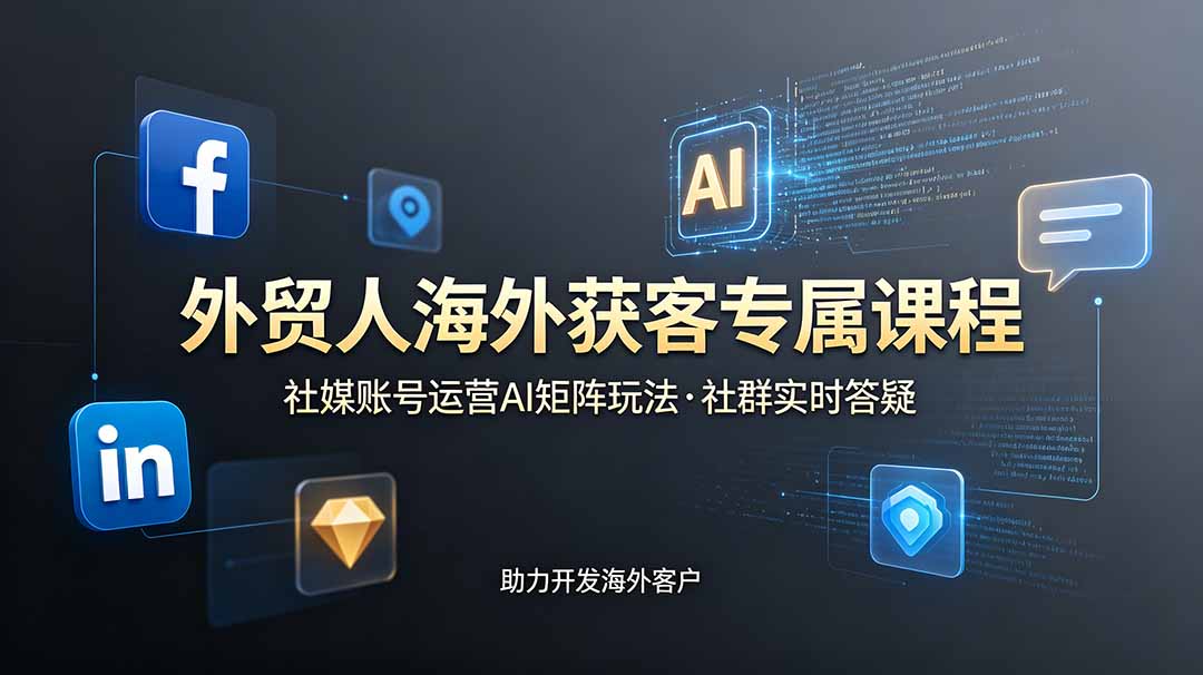 外贸人海外获客专属课程-更新6月，讲解社媒账号运营AI矩阵玩法，社群实时答疑助力开发海外客户-优优云创网