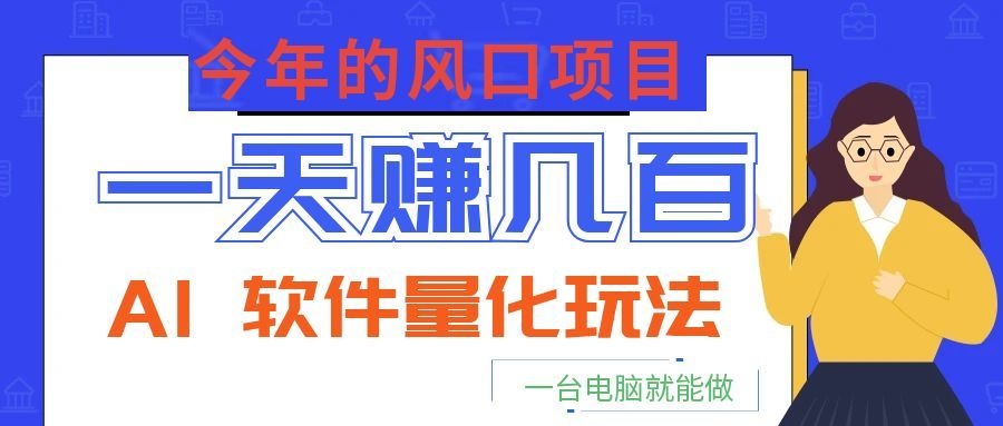 今年的风口项目,AI 软件量化玩法,让你一天赚几百,一台电脑就能做!-优优云创网