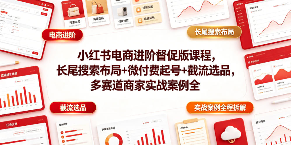 20260625104005326-60b533730795d60510621e848f54396d 小红书电商进阶督促版课程,长尾搜索布局+微付费起号+截流选品,多赛道商家实战案例全程拆解