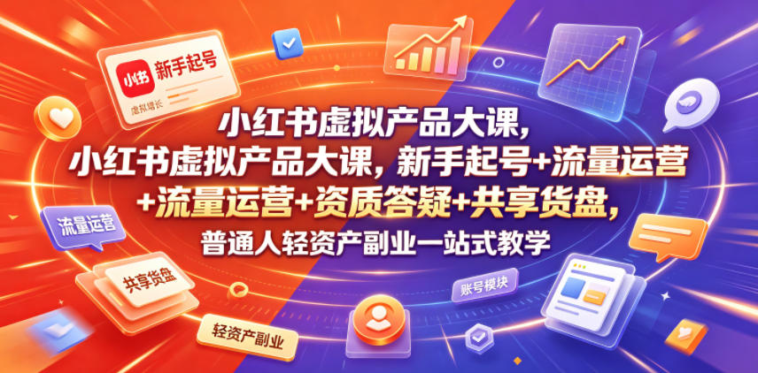 20260625104037161-b37a985a9bacd40d95e7cd3a306c80ef 小红书虚拟产品大课,新手起号+流量运营+资质答疑+共享货盘,普通人轻资产副业一站式教学