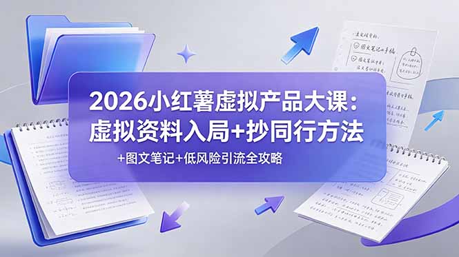 2026小红薯虚拟产品大课:虚拟资料入局+抄同行方法+图文笔记+低风险引流全攻略-优优云创网