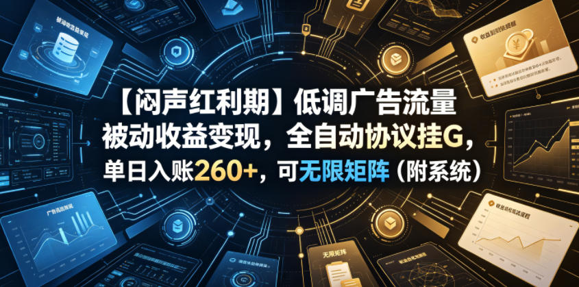 【闷声红利期】低调广告流量被动收益变现，全自动协议挂G，单日入账260+，可无限矩阵(附系统)【揭秘】-优优云创网