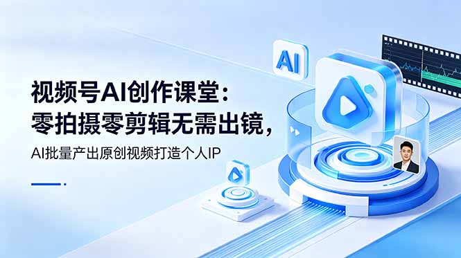 视频号AI创作课堂：零拍摄零剪辑无需出镜，AI批量产出原创视频打造个人IP-优优云创网