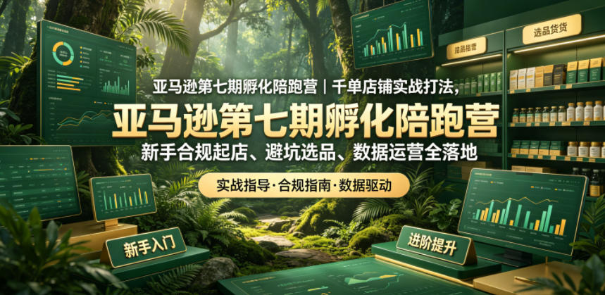 20260625232521421-2376da8db76c3553283e43af51264d66 亚马逊第七期孵化陪跑营|千单店铺实战打法,新手合规起店、避坑选品、数据运营全落地(更新0625)
