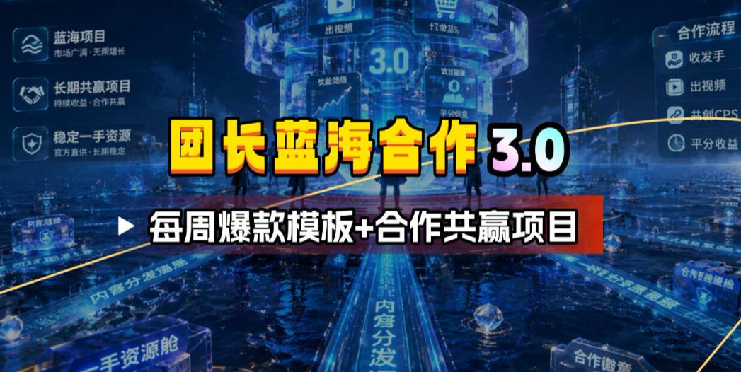 20260626220915656-7c5428d4a424dcc4053a96c0ec49b631 团长蓝海合作3.0,每周爆款模板+合作共赢项目