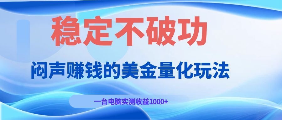 闷声赚钱的美金量化玩法,一台电脑实测收益1000+稳定不破功!-优优云创网