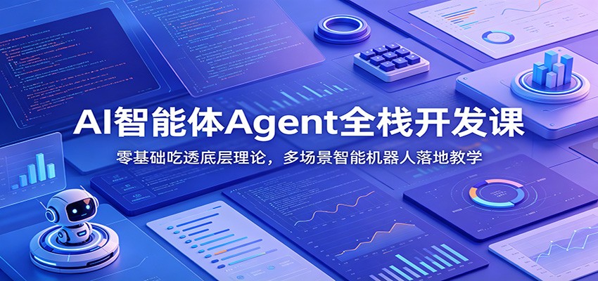 AI智能体Agent全栈开发课：零基础吃透底层理论，多场景智能机器人落地教学-优优云创网